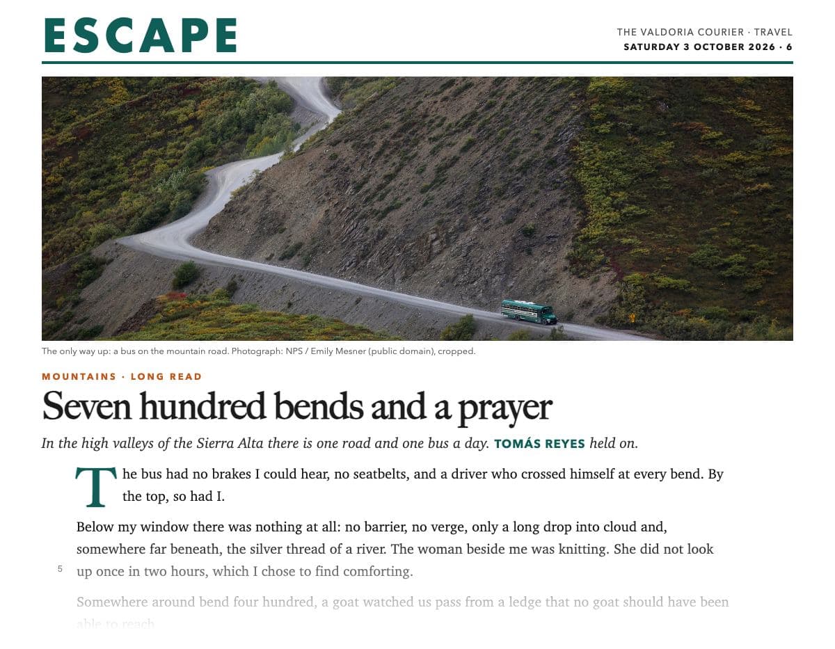 The top of a printed travel-supplement page: the nameplate ‘ESCAPE’ in large green capitals with ‘The Valdoria Courier · Travel, Saturday 3 October 2026 · 6’; a wide photograph of a small green bus on a gravel road that zigzags up a steep, bare mountainside, captioned ‘The only way up: a bus on the mountain road’; the tag ‘Mountains · Long read’; the headline ‘Seven hundred bends and a prayer’; the standfirst ‘In the high valleys of the Sierra Alta there is one road and one bus a day. Tomás Reyes held on.’; then the line-numbered opening with a green drop cap, ‘The bus had no brakes I could hear…’, fading out at the foot of the clipping.
